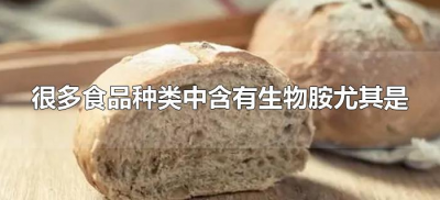 ​很多食品种类中含有生物胺尤其是（生物胺主要存在于多种食品）