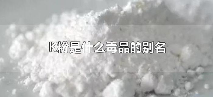 K粉是什么毒品的别名