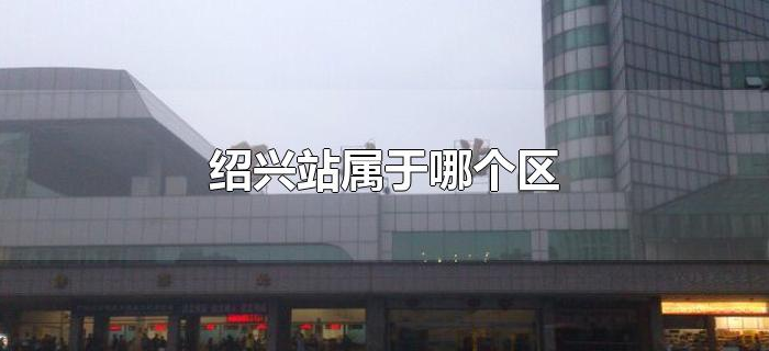绍兴站属于哪个区