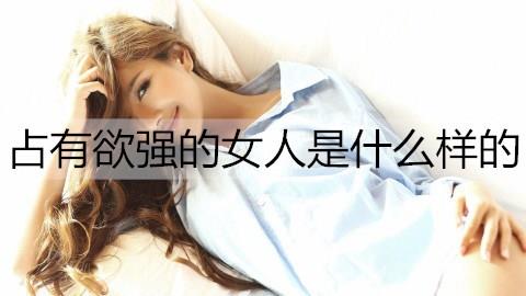占有欲强的女人是什么样的