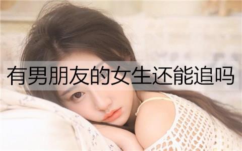 有男朋友的女生还能追吗3