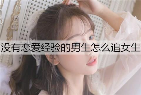没有恋爱经验的男生怎么追女生1