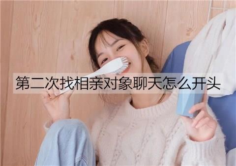 第二次找相亲对象聊天怎么开头1