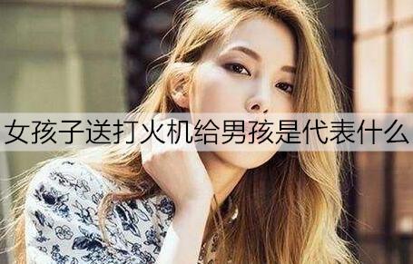 女孩子送打火机给男孩是代表什么2
